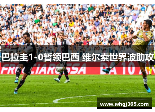 巴拉圭1-0暂领巴西 维尔索世界波助攻